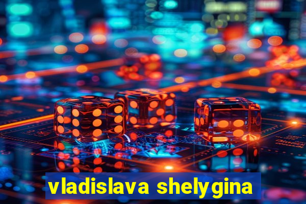 vladislava shelygina